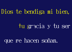 Dios te bendiga mi bien,

fu gmcia y tu ser

que me hacen soflam.