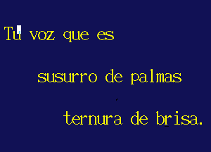 T voz que es

susurro de palmas

ternura de brisa.