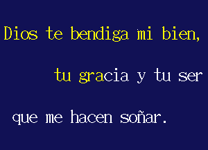 Dios te bendiga mi bien,

tu gracia y tu ser

que me hacen soflar.