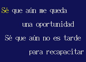 8 que aUn me queda

una oportunidad
8 que aun no es tarde

para recapacitar