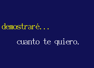 demostrar ...

cuanto te quiero.