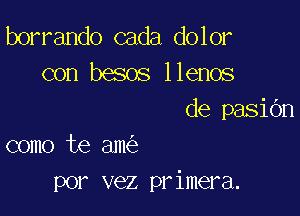 borrando cada dolor
con besos llenos

de pasiOn

como te am
por vez primera.