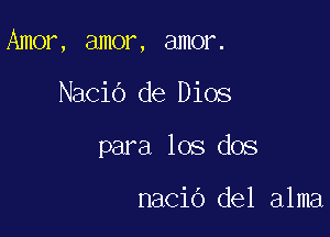 Amor, amor, amor.

Nacio de Dios

para los dos

nacib del alma