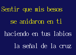 Sentir que mis besos
se anidaron en ti
haciendo en tus labios

la se a1 de la cruz