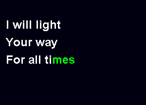 lwill light
Your way

For all times
