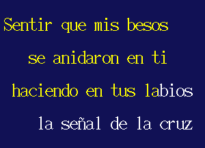 Sentir que mis besos
se anidaron en ti
haciendo en tus labios

la se a1 de la cruz