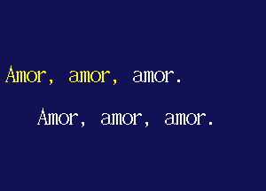 Amor, amor, amor.

Amor, amor, amor.