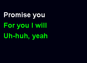 Promise you
For you I will

Uh-huh, yeah