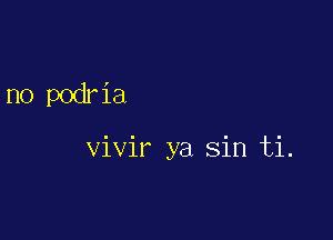 no podria

vivir ya sin ti.