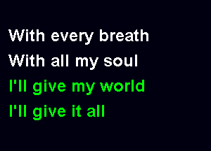 With every breath
With all my soul

I'll give my world
I'll give it all