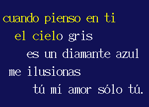 cuando pienso en ti
e1 Cielo gris

es un diamante azul
me ilusionas
ta mi amor 8010 t0.