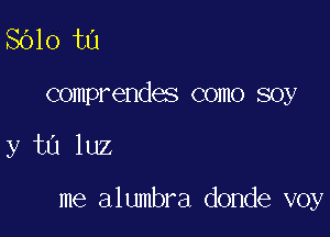 8610 t0
comprendes como soy

y tu luz

me alumbra donde voy