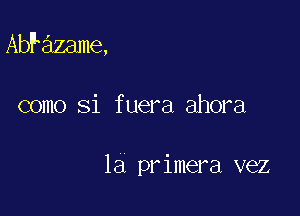 AbFazame,

como Si fuera ahora

la primera vez