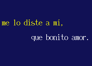 me 10 diste a mi,

que bonito amor.