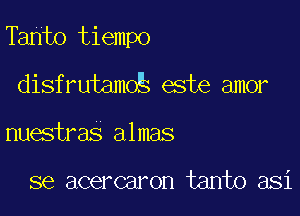 Tanto tiempo

disfrutamo este amor
nuestras almas

se acercaron tanto asi