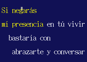 Si negaras

mi presencia en ta Vivir
bastaria con

abrazarte y conversar