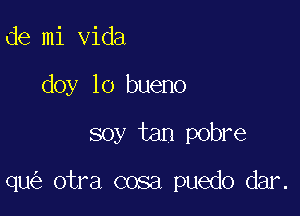 de mi Vida
doy 10 bueno

soy tan pobre

qu otra cosa puedo dar.