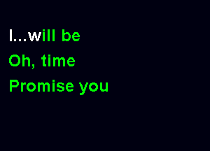 l...will be
Oh, time

Promise you