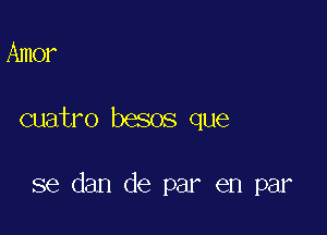 Amer

cuatro besos que

se dan de par en par