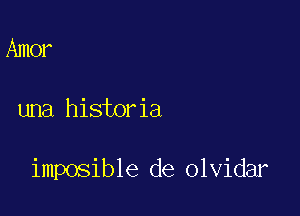 Amer

una historia

imposible de olvidar