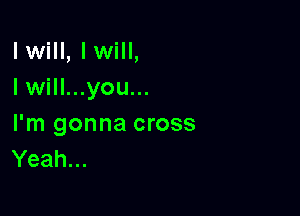 lwill, lwill,
I will...you...

I'm gonna cross
Yeah...