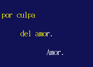 por culpa

del amor.

Amor .