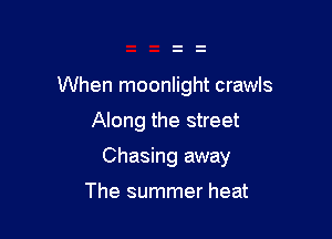 When moonlight crawls

Along the street

Chasing away

The summer heat