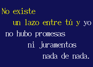 No existe
un lazo entre ta y yo

no hubo promesas
ni juramentos
nada de nada.