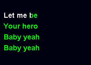 Let me be
Your hero

Baby yeah
Baby yeah