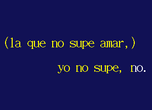 (la que no supe amar,)

yo no supe, 1'10.