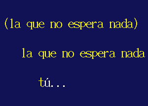 (la que no espera nada)

la que no espera nada

ta...