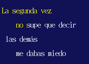 La segunda vez

no supe que decir

las demas

me dabas miedo