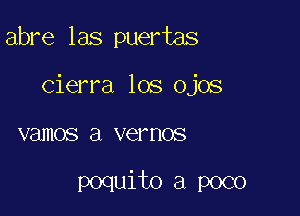 abre las puertas

Cierra los ojos

vamos a VGF HOS

poquito a poco