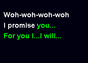 Woh-woh-woh-woh
I promise you...

For you l...l will...