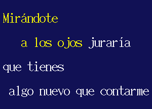 Mirandote
a los ojos juraria

que tienes

algo nuevo que contarme