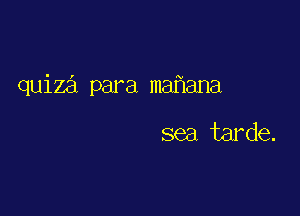 quize'x para mafiana

sea tarde.