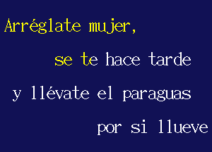 Arnigglate mujer,

se te hace tarde

y 11(evate e1 paraguas

por Si llueve