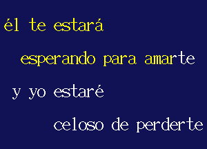 (531 te estara
esperando para amarte

y yo estam

celoso de perderte