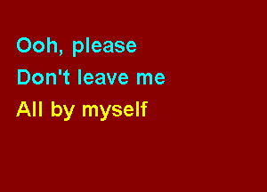 Ooh, please
Don't leave me

All by myself