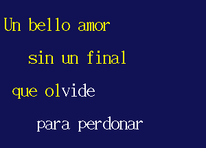 Un bello amor

sin un final

que olvide

para perdonar