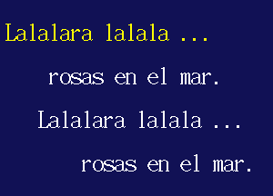Lalalara lalala ...

rosas en el mar.

Lalalara lalala ...

rosas en el mar.