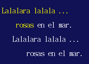 Lalalara lalala ...

rosas en el mar.

Lalalara lalala ...

rosas en el mar.