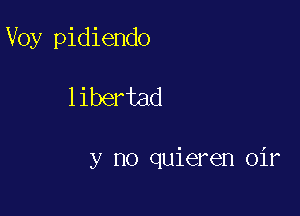 Voy pidiendo

libertad

y no quieren oir