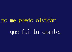 no me puedo olvidar

que fui tu amante.