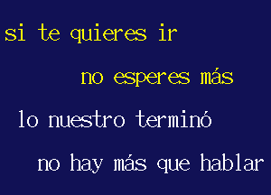 Si te quieres ir
no esperes mas

10 nuestro termino

no hay mas que hablar