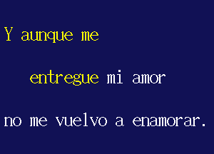 Y aunque me

entregue mi amor

no me vuelvo a enamorar.