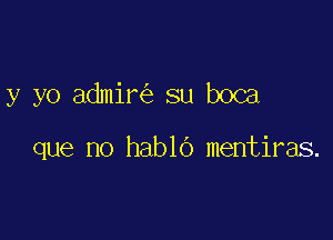 y yo admir su boca

que no hablo mentiras.