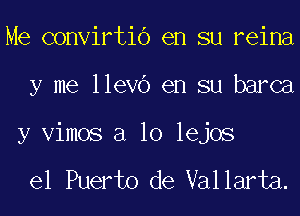 Me convirtio en su reina
y me lleVO en su barca

y Vimos a 10 lejos

el Puerto de Vallarta.