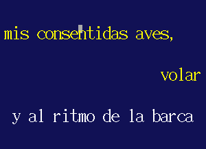 mis consehtidas aves,

volar

y al ritmo de la barca