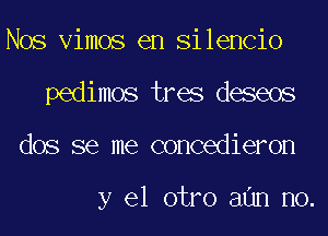 Nos Vimos en Silencio
pedimos tres deseos
dos se me concedieron

y el otro aan no.